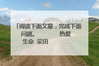 阅读下面文章,完成下面问题。 热爱生命 蒙田 ①我对某些词语赋予的特殊的含义。拿“度日