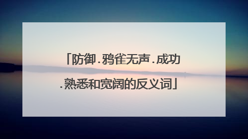 防御.鸦雀无声.成功.熟悉和宽阔的反义词