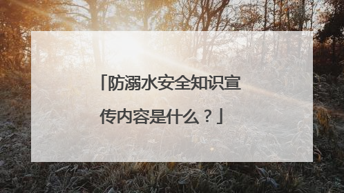 防溺水安全知识宣传内容是什么?