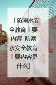 防溺水安全教育主要内容 防溺水安全教育主要内容是什么