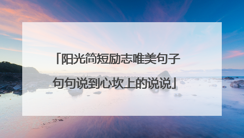 阳光简短励志唯美句子 句句说到心坎上的说说
