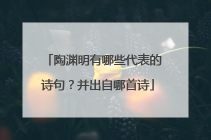 陶渊明有哪些代表的诗句?并出自哪首诗