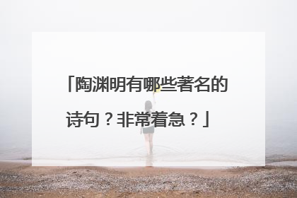 陶渊明有哪些著名的诗句?非常着急?