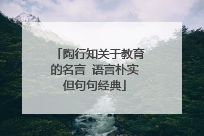 陶行知关于教育的名言 语言朴实但句句经典