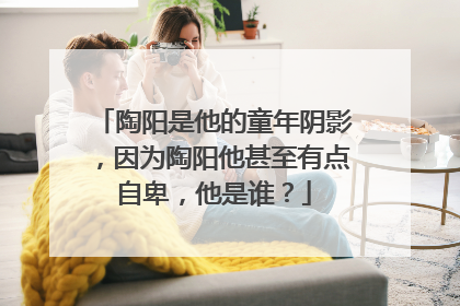 陶阳是他的童年阴影，因为陶阳他甚至有点自卑，他是谁？