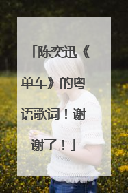 陈奕迅《单车》的粤语歌词！谢谢了！