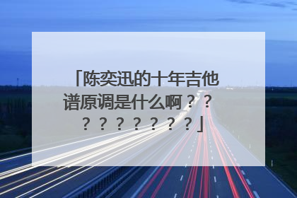 陈奕迅的十年吉他谱原调是什么啊？？？？？？？？？