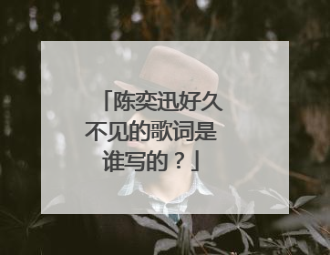 陈奕迅好久不见的歌词是谁写的?