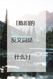 陈旧的反义词是什么?