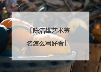 陈洁雄艺术签名怎么写好看