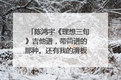 陈鸿宇《理想三旬》吉他谱,带简谱的那种。还有我的滑板鞋简谱,谢谢了。