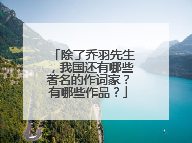 除了乔羽先生，我国还有哪些著名的作词家？有哪些作品？