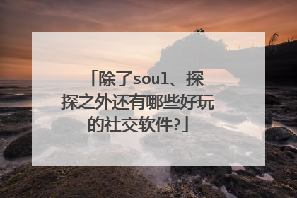 除了soul、探探之外还有哪些好玩的社交软件?