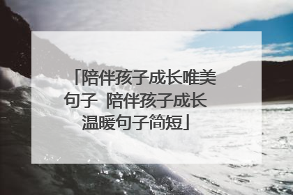 陪伴孩子成长唯美句子 陪伴孩子成长温暖句子简短