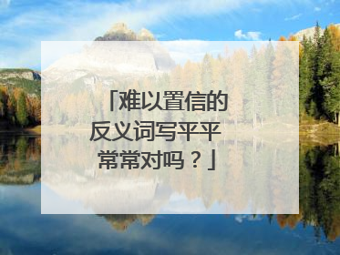 难以置信的反义词写平平常常对吗?