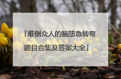 难倒众人的脑筋急转弯题目合集及答案大全