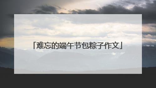 难忘的端午节包粽子作文