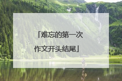 难忘的第一次作文开头结尾