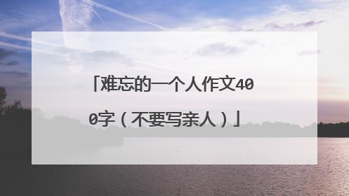 难忘的一个人作文400字（不要写亲人）