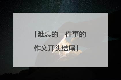 难忘的一件事的作文开头结尾