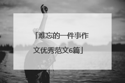 难忘的一件事作文优秀范文6篇