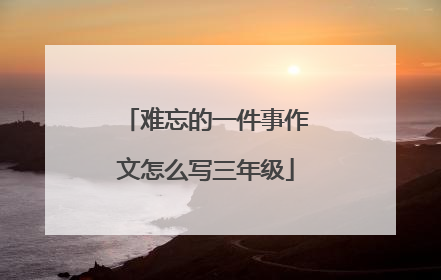 难忘的一件事作文怎么写三年级