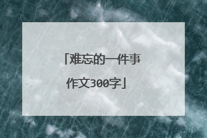 难忘的一件事作文300字