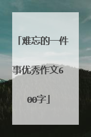 难忘的一件事优秀作文600字
