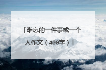 难忘的一件事或一个人作文（400字）