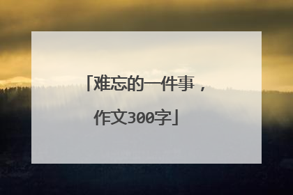 难忘的一件事，作文300字