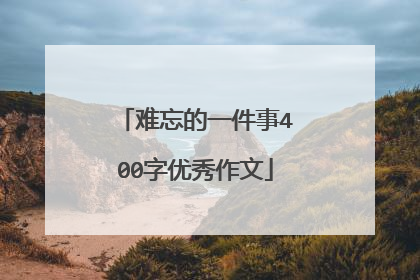 难忘的一件事400字优秀作文