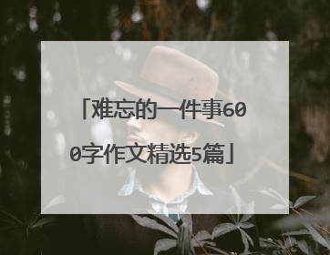 难忘的一件事600字作文精选5篇