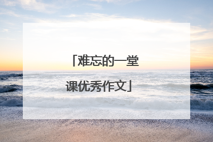 难忘的一堂课优秀作文