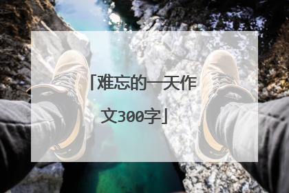 难忘的一天作文300字