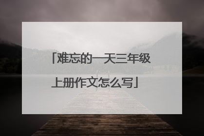 难忘的一天三年级上册作文怎么写
