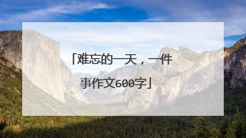 难忘的一天，一件事作文600字