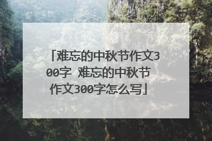 难忘的中秋节作文300字 难忘的中秋节作文300字怎么写