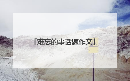 难忘的事话题作文