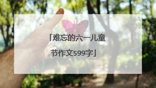 难忘的六一儿童节作文599字