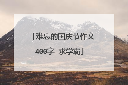 难忘的国庆节作文400字 求学霸