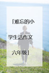 难忘的小学生活作文六年级