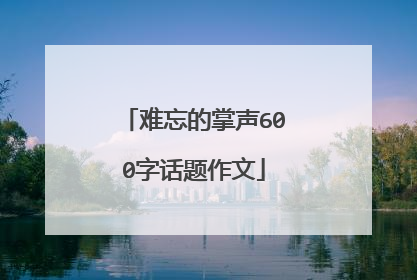 难忘的掌声600字话题作文