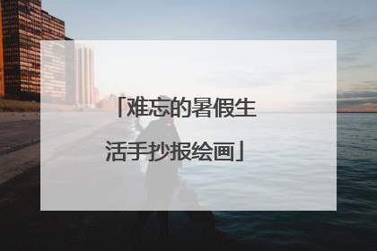 难忘的暑假生活手抄报绘画