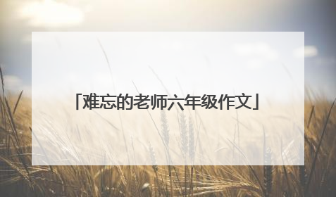 难忘的老师六年级作文