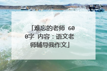 难忘的老师 600字 内容:语文老师辅导我作文