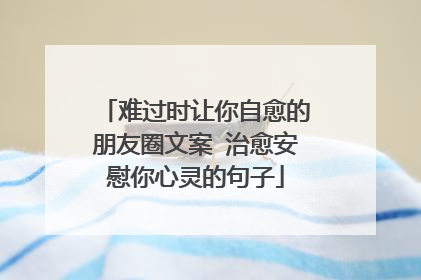 难过时让你自愈的朋友圈文案 治愈安慰你心灵的句子