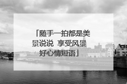 随手一拍都是美景说说 享受风景好心情短语