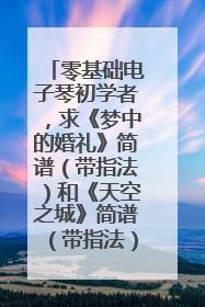 零基础电子琴初学者,求《梦中的婚礼》简谱(带指法)和《天空之城》简谱(带指法)