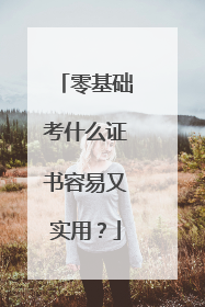 零基础考什么证书容易又实用？