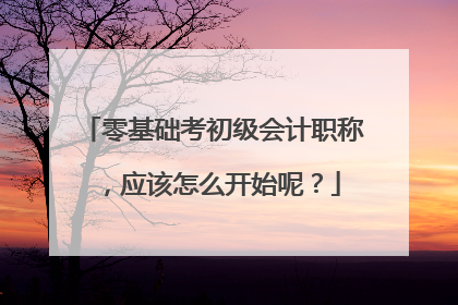 零基础考初级会计职称，应该怎么开始呢？